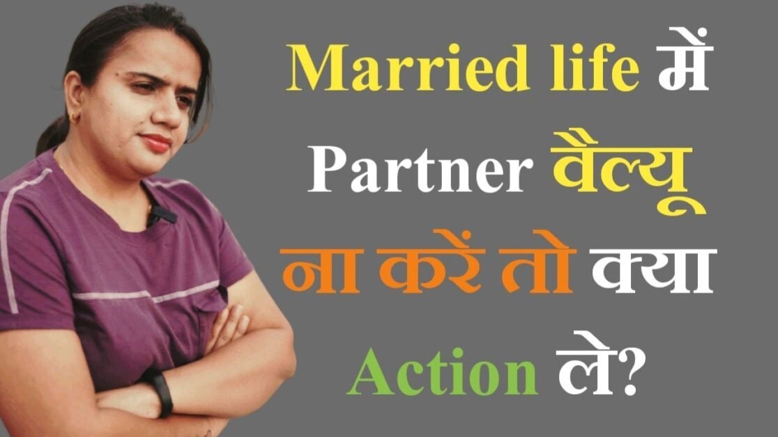 Married life में Partner वैल्यू ना करें तो क्या Action ले? By Priyanka Chaturvedi