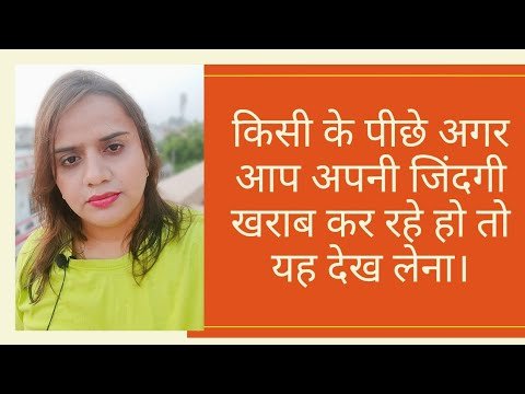 अगर आप किसी के पीछे अपनी जिंदगी खराब कर रहे हैं तो ये जरूर देखें।