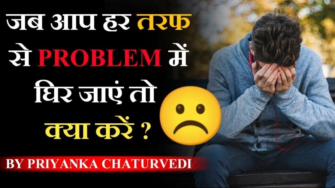 जब आप हर तरफ से PROBLEM में घिर जाएं तो क्या करें ? - By Priyanka Chaturvedi