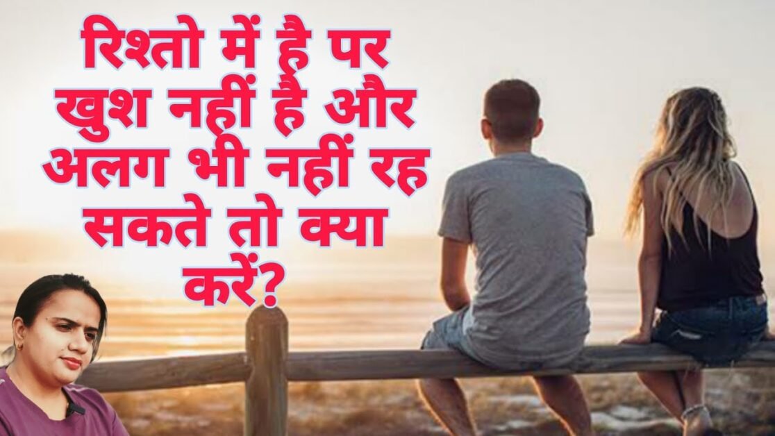 रिश्तो में है पर खुश नहीं है और अलग भी नहीं रह सकते तो क्या करें? | RELATIONSHIP TIPS .