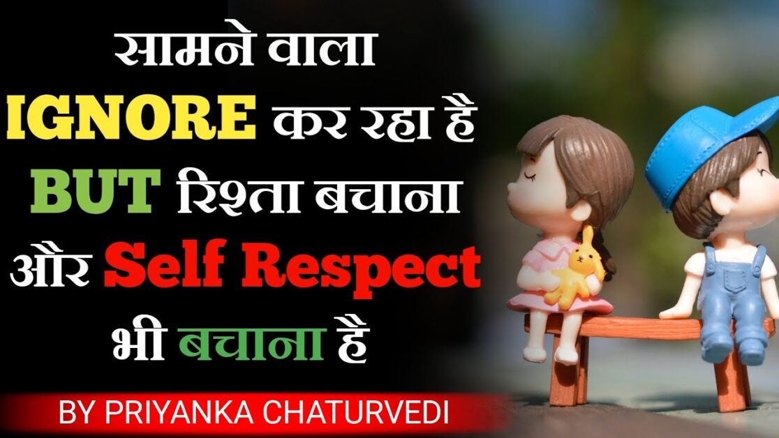सामने वाला IGNORE कर रहा है BUT रिश्ता बचाना और Self Respect भी बचाना है - By Priyanka Chaturvedi