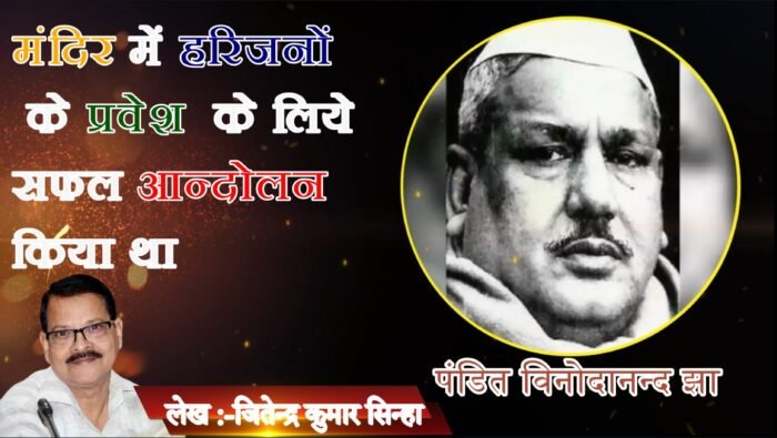 पंडित विनोदानन्द झा ने मंदिर में हरिजनों के प्रवेश के लिये सफल आन्दोलन किया था इसके लिए उन्होंने यातनाऐं भी झेली थी - उनका व्यक्तित्व आज भी प्रेरणादायक है