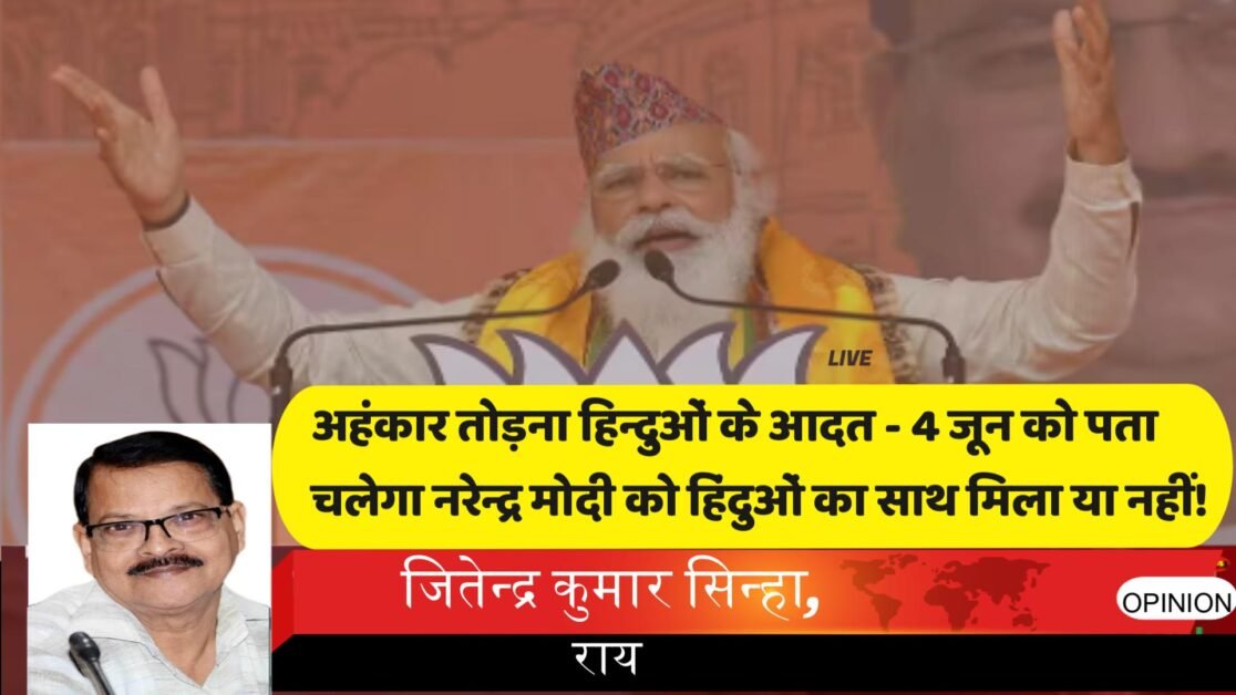 अहंकार तोड़ना हिन्दुओं के आदत - 4 जून को पता चलेगा नरेन्द्र मोदी को हिंदुओं का साथ मिला या नहीं!