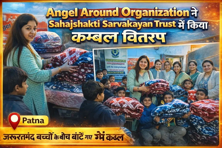 ऐंजल अराउंड ऑर्गनाइजेशन ने सहजशक्ति सर्वकल्याण ट्रस्ट में किया कंबल वितरण